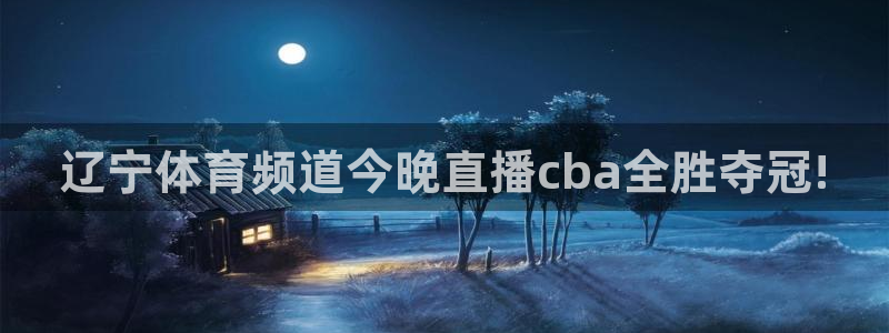 辽宁体育频道今晚直播cba全胜夺冠!