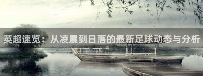 英超速览：从凌晨到日落的最新足球动态与分析